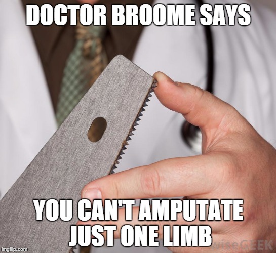 DOCTOR BROOME, OCD | DOCTOR BROOME SAYS; YOU CAN'T AMPUTATE JUST ONE LIMB | image tagged in ocd,broome,obsessive compulsive disorder,obsess,obsessive,mental illness | made w/ Imgflip meme maker