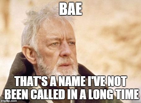 Obi Wan Kenobi | BAE; THAT'S A NAME I'VE NOT BEEN CALLED IN A LONG TIME | image tagged in memes,obi wan kenobi | made w/ Imgflip meme maker