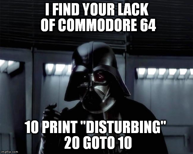 I FIND YOUR LACK OF COMMODORE 64 10 PRINT "DISTURBING"
 20 GOTO 10 | made w/ Imgflip meme maker