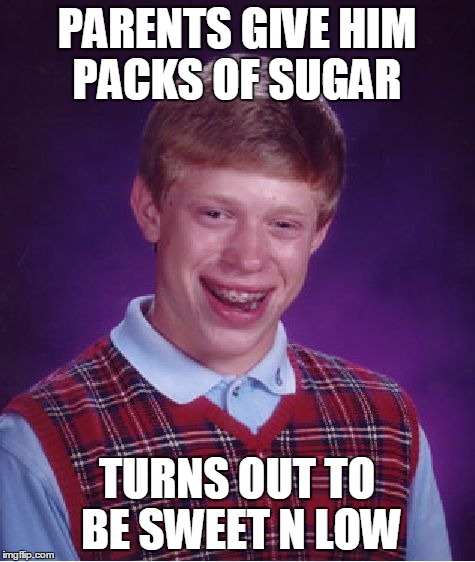 Bad Luck Brian Meme | PARENTS GIVE HIM PACKS OF SUGAR TURNS OUT TO BE SWEET N LOW | image tagged in memes,bad luck brian | made w/ Imgflip meme maker