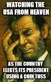 Abe Lincoln inHeaven | WATCHING THE USA FROM HEAVEN; AS THE COUNTRY ELECTS ITS PRESIDENT USING A COIN TOSS | image tagged in abraham lincoln,heaven,memes,facepalm,abe lincoln face palm | made w/ Imgflip meme maker
