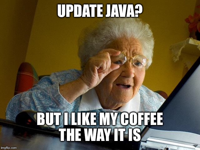 Grandma Finds The Internet Meme | UPDATE JAVA? BUT I LIKE MY COFFEE THE WAY IT IS | image tagged in memes,grandma finds the internet | made w/ Imgflip meme maker