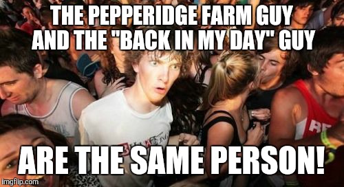 Or at least they look the same. | THE PEPPERIDGE FARM GUY AND THE "BACK IN MY DAY" GUY; ARE THE SAME PERSON! | image tagged in memes,sudden clarity clarence,pepperidge farm,back in my day,look alike,same person | made w/ Imgflip meme maker