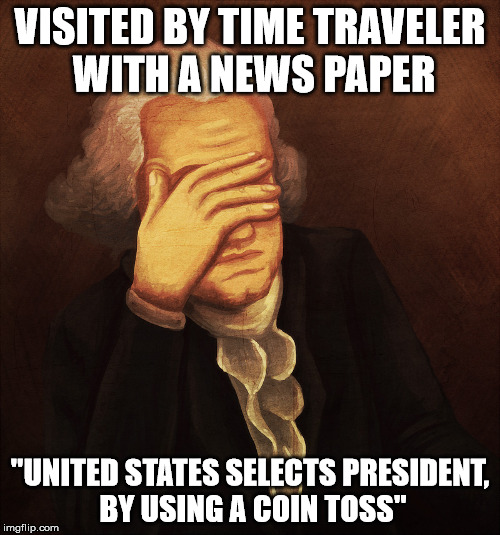 coin toss | VISITED BY TIME TRAVELER WITH A NEWS PAPER; "UNITED STATES SELECTS PRESIDENT, BY USING A COIN TOSS" | image tagged in time travel,founding fathers,coin toss,memes,funny memes | made w/ Imgflip meme maker