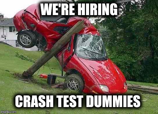 Career opportunity's | WE'RE HIRING; CRASH TEST DUMMIES | image tagged in wreck,funny car crash,memes,job,you had one job | made w/ Imgflip meme maker