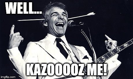 WELL... KAZOOOOZ ME! | made w/ Imgflip meme maker