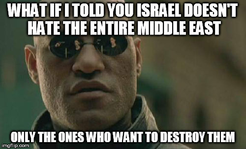 Matrix Morpheus Meme | WHAT IF I TOLD YOU ISRAEL DOESN'T HATE THE ENTIRE MIDDLE EAST ONLY THE ONES WHO WANT TO DESTROY THEM | image tagged in memes,matrix morpheus | made w/ Imgflip meme maker