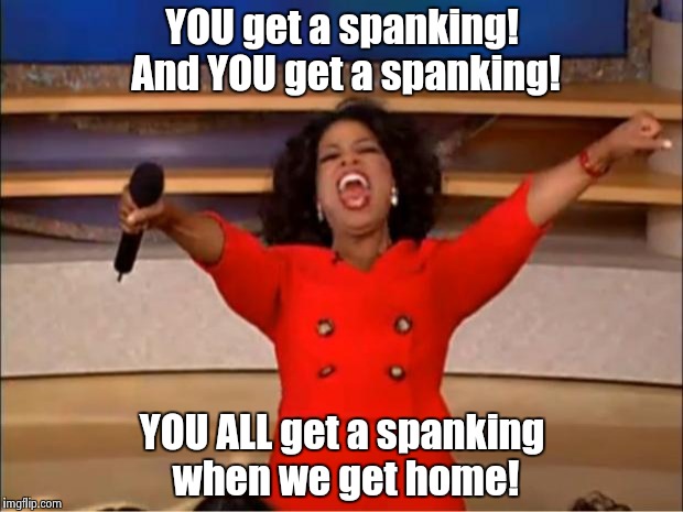 Who remembers when mom's be like: | YOU get a spanking! And YOU get a spanking! YOU ALL get a spanking when we get home! | image tagged in memes,oprah you get a,kids,moms,who remembers | made w/ Imgflip meme maker