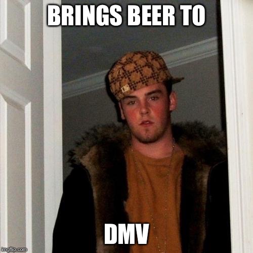Department of motor beer | BRINGS BEER TO; DMV | image tagged in memes,scumbag steve,dmv | made w/ Imgflip meme maker