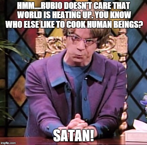 The Church Lady | HMM....RUBIO DOESN'T CARE THAT WORLD IS HEATING UP. YOU KNOW WHO ELSE LIKE TO COOK HUMAN BEINGS? SATAN! | image tagged in the church lady | made w/ Imgflip meme maker