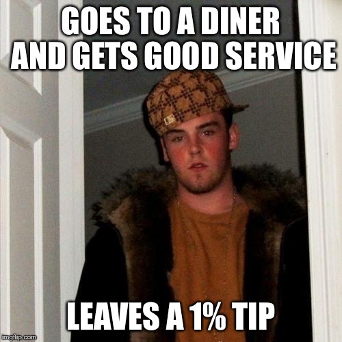 Scumbag waiter tip | GOES TO A DINER AND GETS GOOD SERVICE; LEAVES A 1% TIP | image tagged in memes,scumbag steve | made w/ Imgflip meme maker
