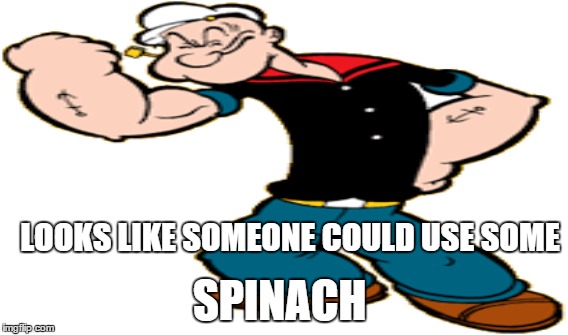 LOOKS LIKE SOMEONE COULD USE SOME SPINACH | made w/ Imgflip meme maker
