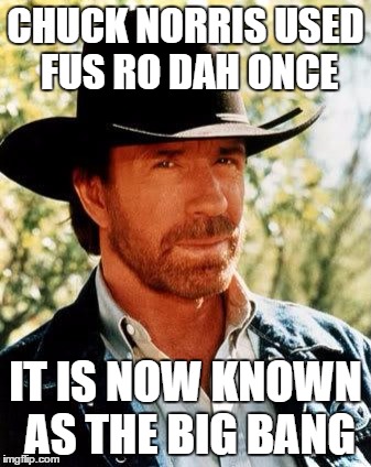 Chuck Norris | CHUCK NORRIS USED FUS RO DAH ONCE; IT IS NOW KNOWN AS THE BIG BANG | image tagged in chuck norris | made w/ Imgflip meme maker