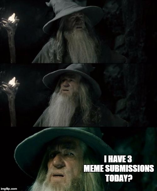 Confused Gandalf | I HAVE 3 MEME SUBMISSIONS TODAY? | image tagged in memes,confused gandalf | made w/ Imgflip meme maker