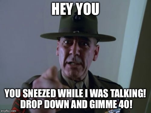 Sergeant Hartmann | HEY YOU; YOU SNEEZED WHILE I WAS TALKING! DROP DOWN AND GIMME 40! | image tagged in memes,sergeant hartmann | made w/ Imgflip meme maker