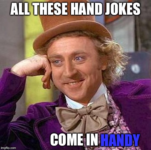 Creepy Condescending Wonka Meme | ALL THESE HAND JOKES COME IN HANDY | image tagged in memes,creepy condescending wonka | made w/ Imgflip meme maker