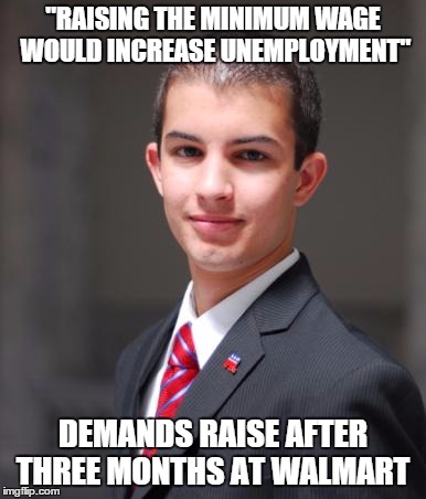 College Conservative  | "RAISING THE MINIMUM WAGE WOULD INCREASE UNEMPLOYMENT"; DEMANDS RAISE AFTER THREE MONTHS AT WALMART | image tagged in college conservative,memes | made w/ Imgflip meme maker
