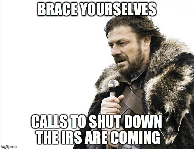 Brace Yourselves X is Coming | BRACE YOURSELVES; CALLS TO SHUT DOWN THE IRS ARE COMING | image tagged in memes,brace yourselves x is coming | made w/ Imgflip meme maker