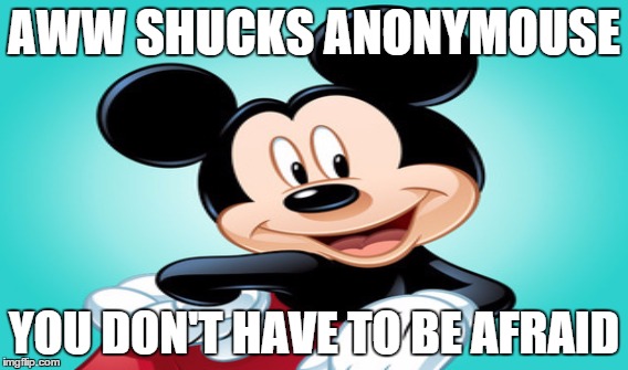 AWW SHUCKS ANONYMOUSE YOU DON'T HAVE TO BE AFRAID | made w/ Imgflip meme maker