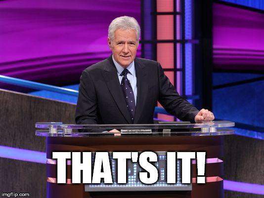 THAT'S IT | THAT'S IT! | image tagged in alex trebek,jeopardy,that's it | made w/ Imgflip meme maker