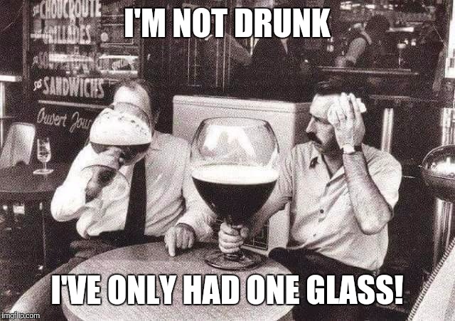Alcoholics be like..... | I'M NOT DRUNK; I'VE ONLY HAD ONE GLASS! | image tagged in you're drunk | made w/ Imgflip meme maker