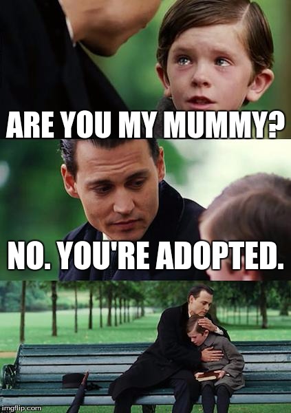 Finding Neverland | ARE YOU MY MUMMY? NO. YOU'RE ADOPTED. | image tagged in memes,finding neverland | made w/ Imgflip meme maker