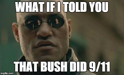 People believe this?  | WHAT IF I TOLD YOU; THAT BUSH DID 9/11 | image tagged in memes,matrix morpheus,conspiracy theory,not in style | made w/ Imgflip meme maker