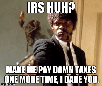 Say That Again I Dare You Meme | IRS HUH? MAKE ME PAY DAMN TAXES ONE MORE TIME, I DARE YOU. | image tagged in memes,say that again i dare you | made w/ Imgflip meme maker