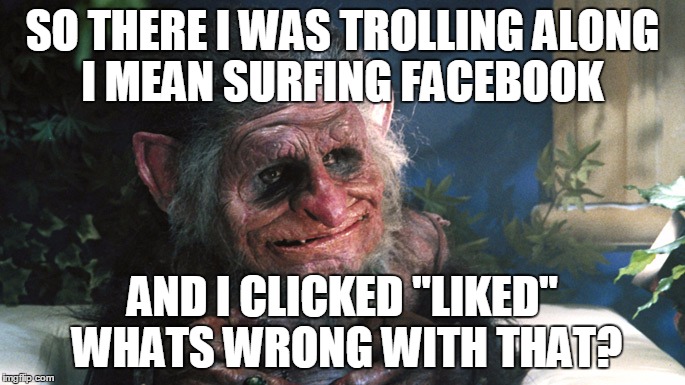 trolls | SO THERE I WAS TROLLING ALONG I MEAN SURFING FACEBOOK; AND I CLICKED "LIKED" WHATS WRONG WITH THAT? | image tagged in trolls | made w/ Imgflip meme maker
