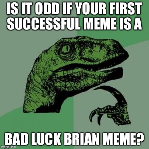 Philosoraptor Meme | IS IT ODD IF YOUR FIRST SUCCESSFUL MEME IS A; BAD LUCK BRIAN MEME? | image tagged in memes,philosoraptor | made w/ Imgflip meme maker