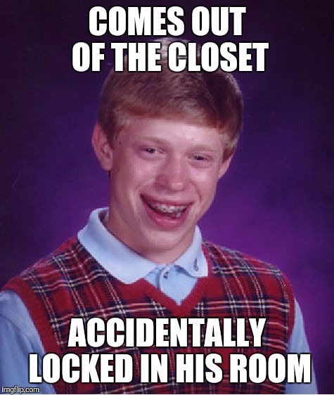 Bad Luck Brian | COMES OUT OF THE CLOSET; ACCIDENTALLY LOCKED IN HIS ROOM | image tagged in memes,bad luck brian,funny,i don't think it means what you think it means,locked up,oops | made w/ Imgflip meme maker