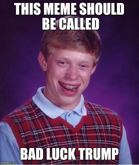Bad Luck Brian Meme | THIS MEME SHOULD BE CALLED BAD LUCK TRUMP | image tagged in memes,bad luck brian | made w/ Imgflip meme maker