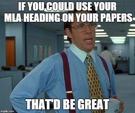 MLA heading | IF YOU COULD USE YOUR MLA HEADING ON YOUR PAPERS; THAT'D BE GREAT | image tagged in memes,that would be great | made w/ Imgflip meme maker