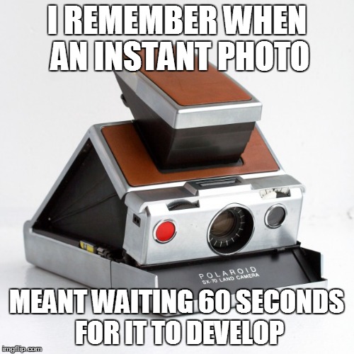 Instant Photo | I REMEMBER WHEN AN INSTANT PHOTO; MEANT WAITING 60 SECONDS FOR IT TO DEVELOP | image tagged in polaroid,photos | made w/ Imgflip meme maker
