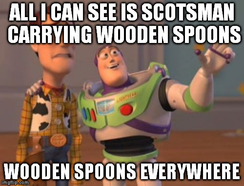 X, X Everywhere Meme | ALL I CAN SEE IS SCOTSMAN CARRYING WOODEN SPOONS; WOODEN SPOONS EVERYWHERE | image tagged in memes,x x everywhere | made w/ Imgflip meme maker