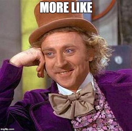 Creepy Condescending Wonka Meme | MORE LIKE | image tagged in memes,creepy condescending wonka | made w/ Imgflip meme maker