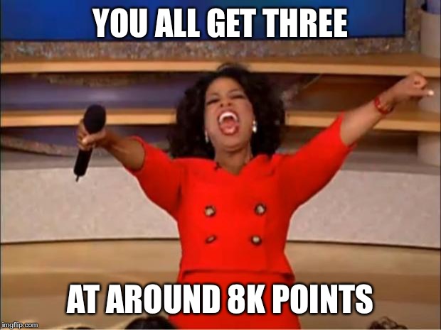 Oprah You Get A Meme | YOU ALL GET THREE AT AROUND 8K POINTS | image tagged in memes,oprah you get a | made w/ Imgflip meme maker