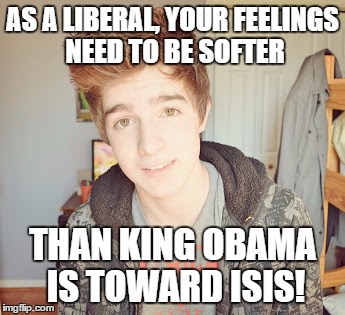 Hunter Avallone | AS A LIBERAL, YOUR FEELINGS NEED TO BE SOFTER; THAN KING OBAMA IS TOWARD ISIS! | image tagged in hunter avallone,liberals,liberal logic | made w/ Imgflip meme maker