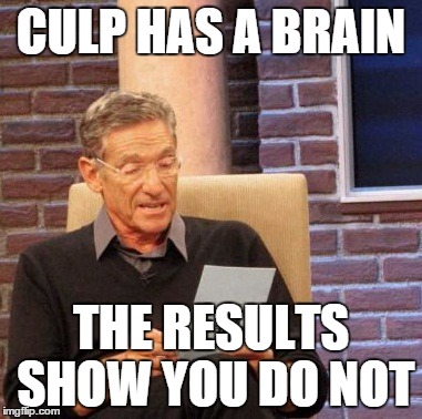 Maury Lie Detector Meme | CULP HAS A BRAIN; THE RESULTS SHOW YOU DO NOT | image tagged in memes,maury lie detector | made w/ Imgflip meme maker