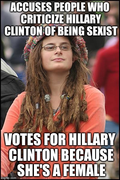 The irony burns! | ACCUSES PEOPLE WHO CRITICIZE HILLARY CLINTON OF BEING SEXIST; VOTES FOR HILLARY CLINTON BECAUSE SHE'S A FEMALE | image tagged in memes,college liberal,hillary clinton,sexist,voting | made w/ Imgflip meme maker