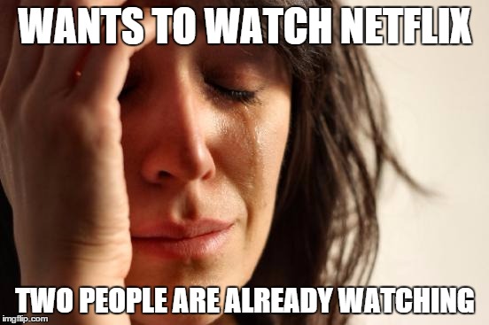 First World Problems Meme | WANTS TO WATCH NETFLIX; TWO PEOPLE ARE ALREADY WATCHING | image tagged in memes,first world problems | made w/ Imgflip meme maker