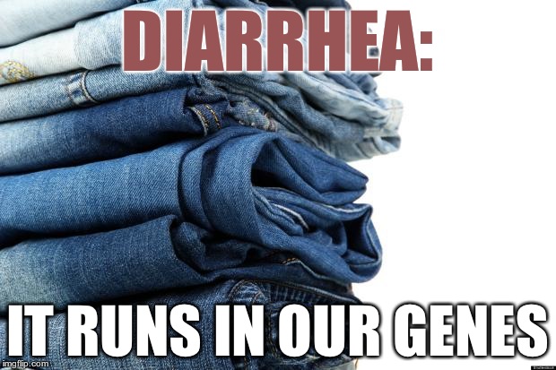 I love this joke. | DIARRHEA:; IT RUNS IN OUR GENES | image tagged in jeans,diarrhea,terrible genes | made w/ Imgflip meme maker