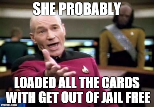 Picard Wtf Meme | SHE PROBABLY LOADED ALL THE CARDS WITH GET OUT OF JAIL FREE | image tagged in memes,picard wtf | made w/ Imgflip meme maker