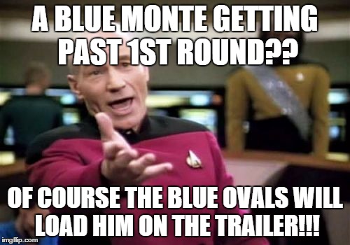 Picard Wtf Meme | A BLUE MONTE GETTING PAST 1ST ROUND?? OF COURSE THE BLUE OVALS WILL LOAD HIM ON THE TRAILER!!! | image tagged in memes,picard wtf | made w/ Imgflip meme maker