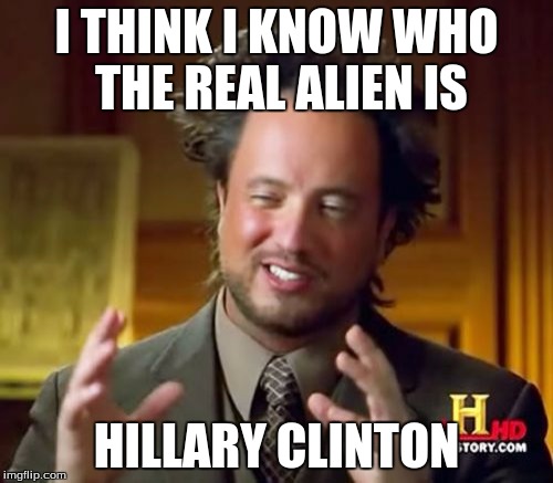 Ancient Aliens | I THINK I KNOW WHO THE REAL ALIEN IS; HILLARY CLINTON | image tagged in memes,ancient aliens | made w/ Imgflip meme maker