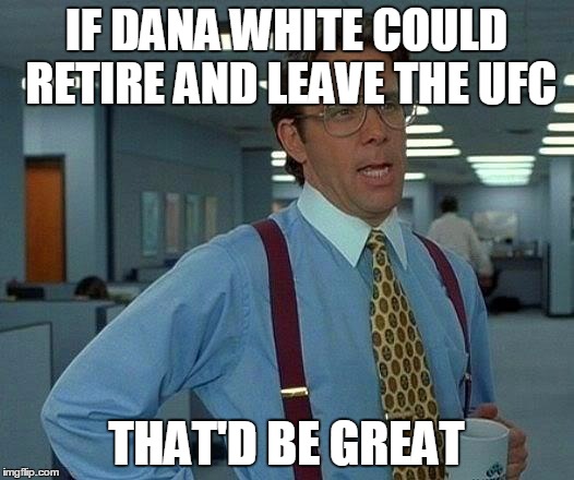 That Would Be Great | IF DANA WHITE COULD RETIRE AND LEAVE THE UFC; THAT'D BE GREAT | image tagged in memes,that would be great | made w/ Imgflip meme maker