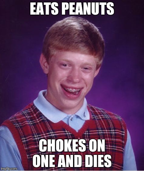 Bad Luck Brian | EATS PEANUTS; CHOKES ON ONE AND DIES | image tagged in memes,bad luck brian | made w/ Imgflip meme maker