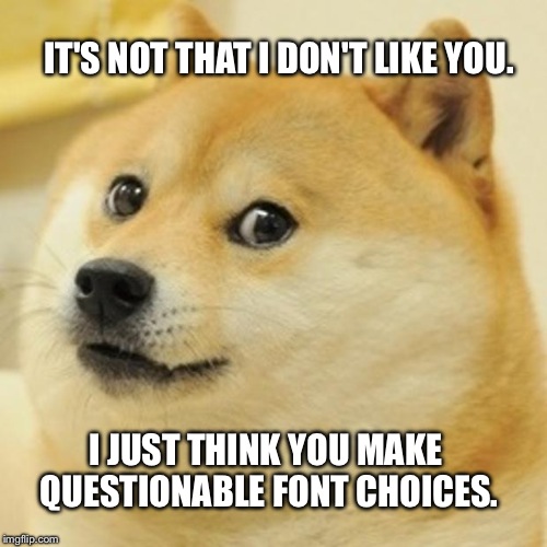 Doge | IT'S NOT THAT I DON'T LIKE YOU. I JUST THINK YOU MAKE QUESTIONABLE FONT CHOICES. | image tagged in memes,doge | made w/ Imgflip meme maker
