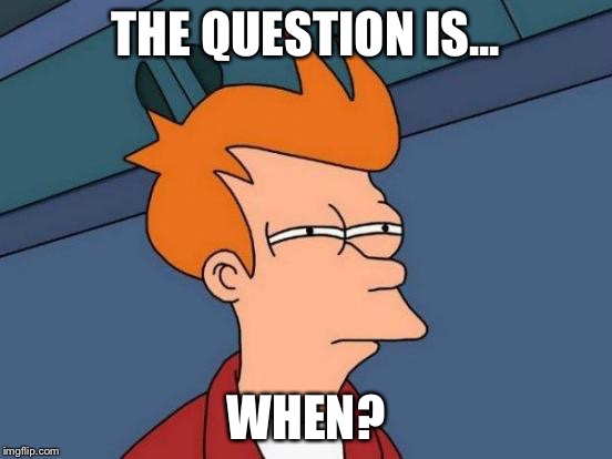 Futurama Fry Meme | THE QUESTION IS... WHEN? | image tagged in memes,futurama fry | made w/ Imgflip meme maker