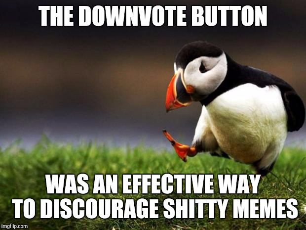 Unpopular Opinion Puffin Meme | THE DOWNVOTE BUTTON; WAS AN EFFECTIVE WAY TO DISCOURAGE SHITTY MEMES | image tagged in memes,unpopular opinion puffin | made w/ Imgflip meme maker